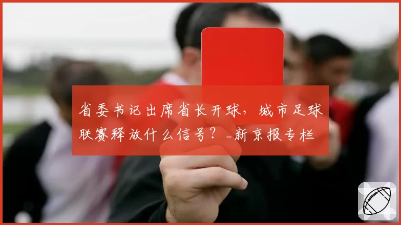 省委书记出席省长开球,城市足球联赛释放什么信号?_新京报专栏