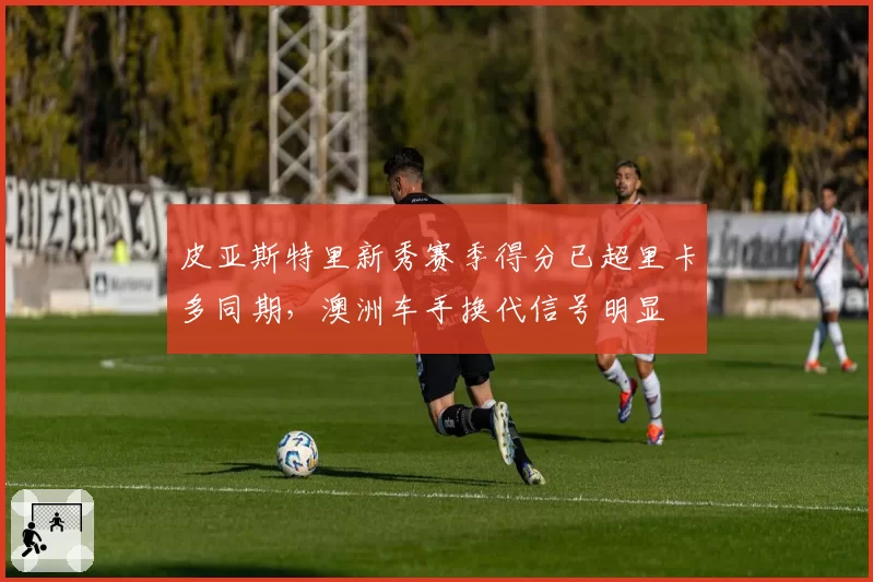 皮亚斯特里新秀赛季得分已超里卡多同期,澳洲车手换代信号明显