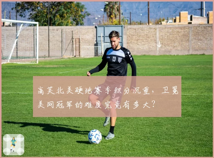 高芙北美硬地赛季积分沉重，卫冕美网冠军的难度究竟有多大？