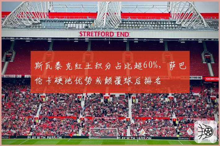 斯瓦泰克红土积分占比超60%，萨巴伦卡硬地优势或颠覆球后排名