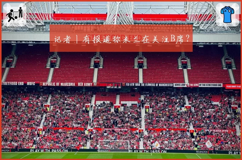 记者丨有报道称米兰在关注B席？