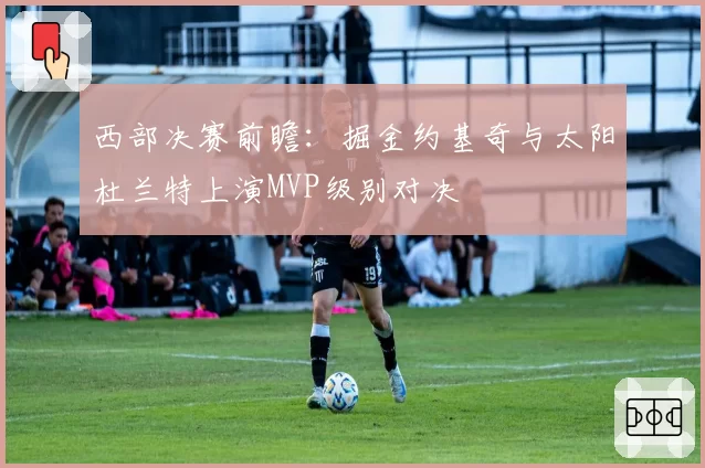 西部决赛前瞻：掘金约基奇与太阳杜兰特上演MVP级别对决