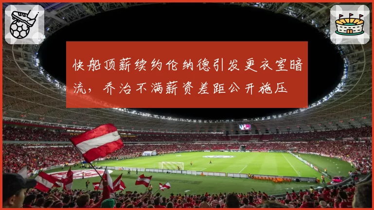 快船顶薪续约伦纳德引发更衣室暗流，乔治不满薪资差距公开施压