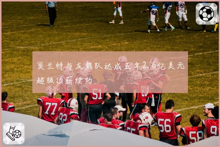 莫兰特与灰熊队达成五年2.6亿美元超级顶薪续约