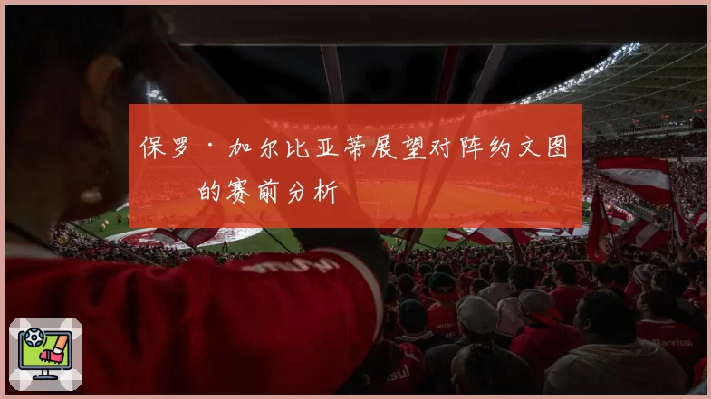 保罗·加尔比亚蒂展望对阵约文图特的赛前分析