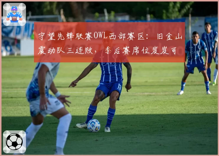守望先锋联赛OWL西部赛区：旧金山震动队三连败，季后赛席位岌岌可危