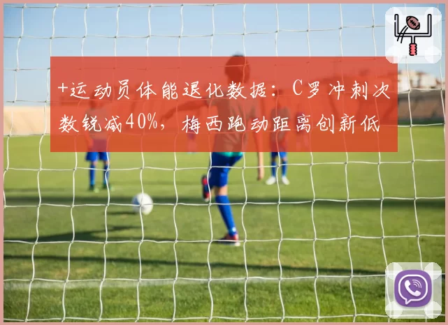 +运动员体能退化数据：C罗冲刺次数锐减40%，梅西跑动距离创新低