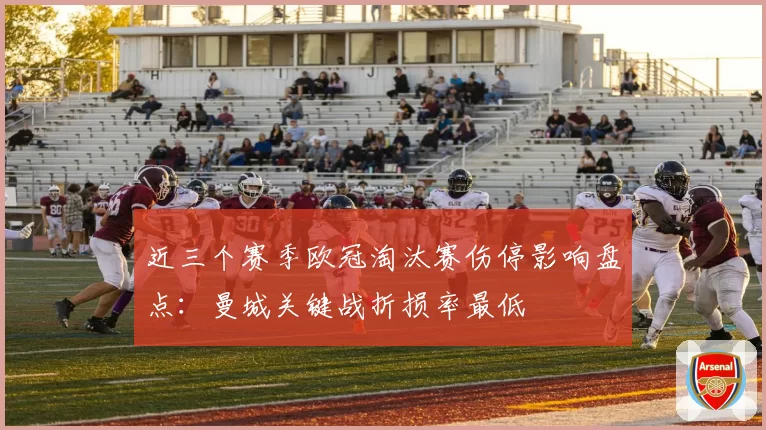 近三个赛季欧冠淘汰赛伤停影响盘点：曼城关键战折损率最低