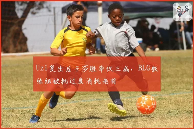 Uzi复出后卡莎胜率仅三成，BLG教练组被批过度消耗老将