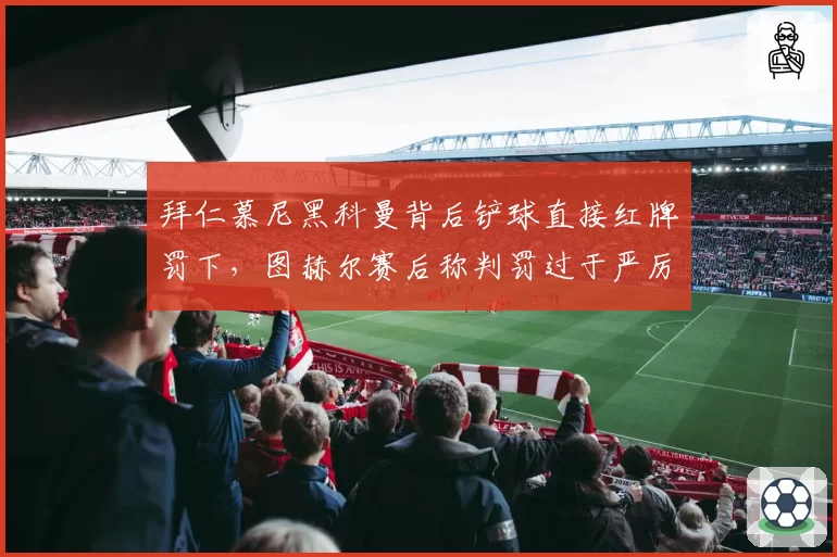 拜仁慕尼黑科曼背后铲球直接红牌罚下,图赫尔赛后称判罚过于严厉