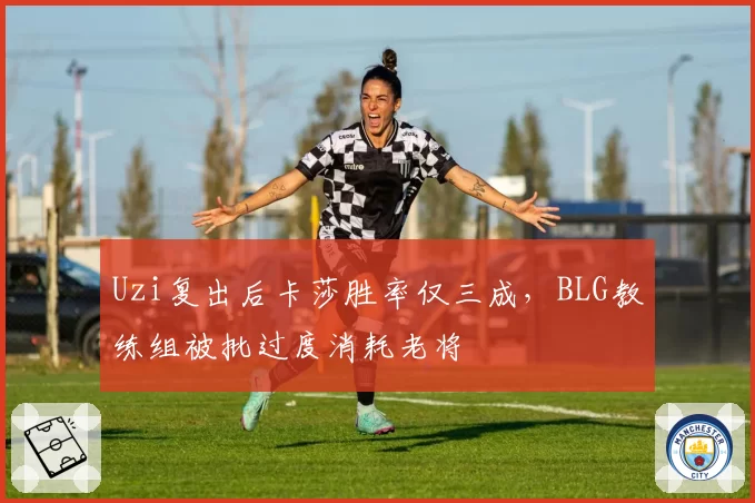 Uzi复出后卡莎胜率仅三成，BLG教练组被批过度消耗老将