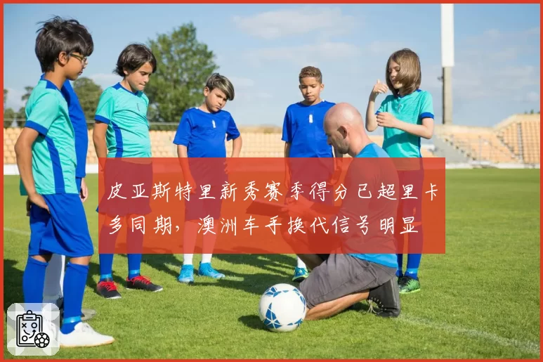 皮亚斯特里新秀赛季得分已超里卡多同期,澳洲车手换代信号明显