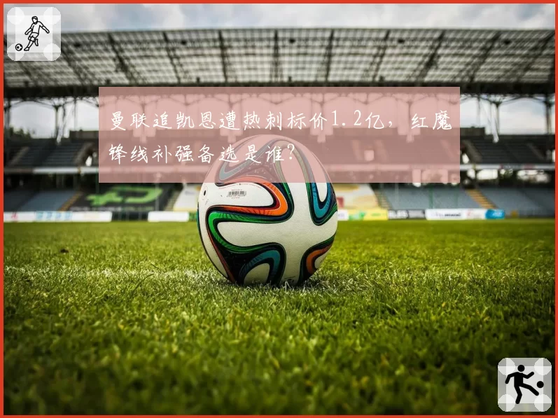 曼联追凯恩遭热刺标价1.2亿，红魔锋线补强备选是谁？