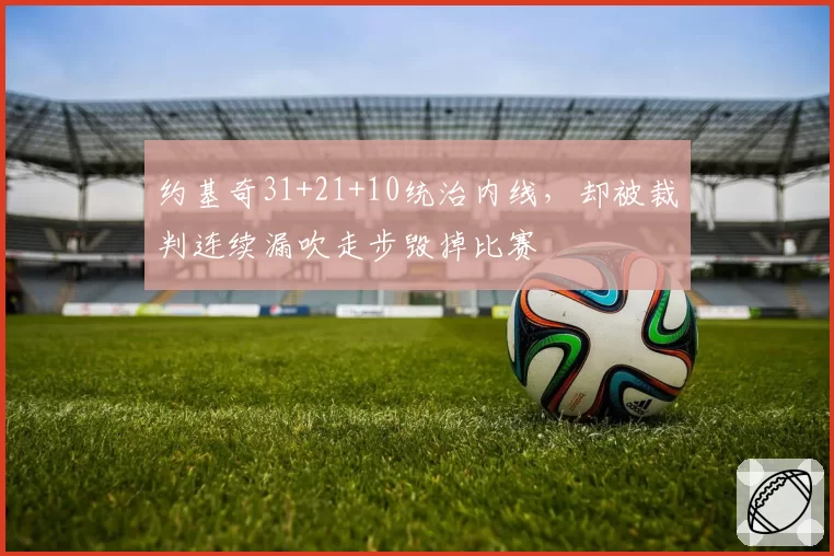 约基奇31+21+10统治内线，却被裁判连续漏吹走步毁掉比赛