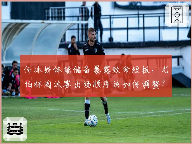 何冰娇体能储备暴露致命短板,尤伯杯淘汰赛出场顺序该如何调整?