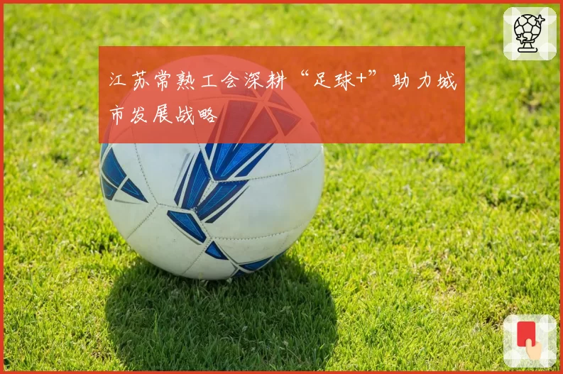 江苏常熟工会深耕“足球+”助力城市发展战略