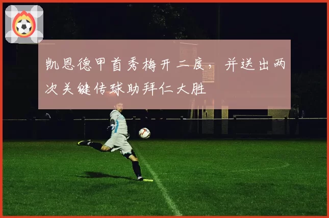 凯恩德甲首秀梅开二度,并送出两次关键传球助拜仁大胜