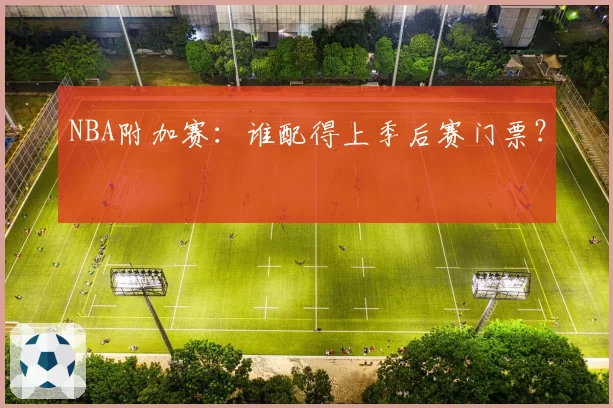 NBA附加赛:谁配得上季后赛门票?