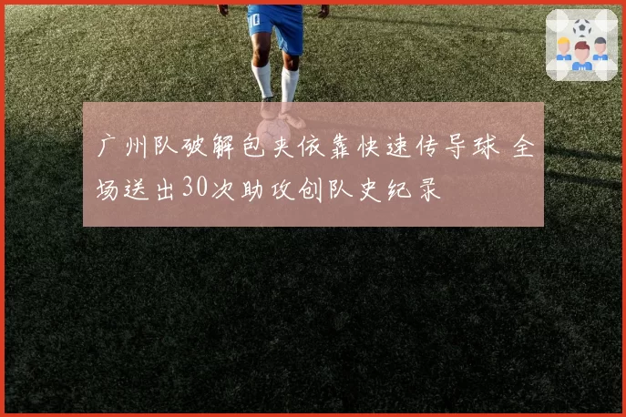 广州队破解包夹依靠快速传导球 全场送出30次助攻创队史纪录