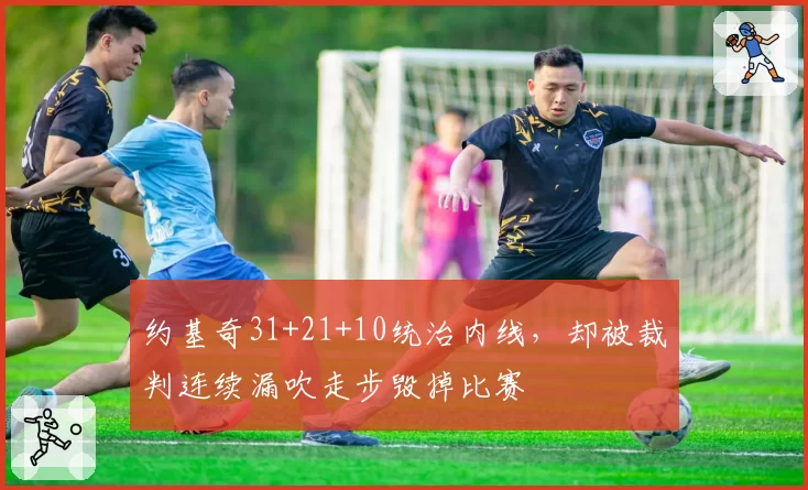 约基奇31+21+10统治内线,却被裁判连续漏吹走步毁掉比赛