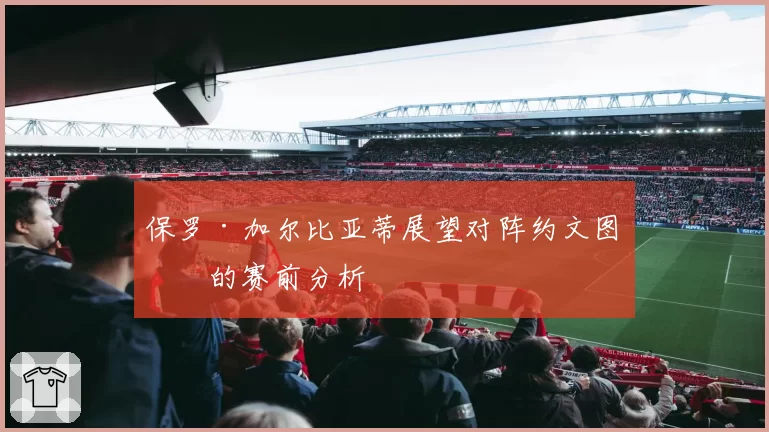保罗·加尔比亚蒂展望对阵约文图特的赛前分析